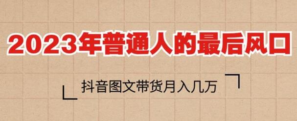 2023年抖音图文带货：普通人月入几万的最后风口-无双副业