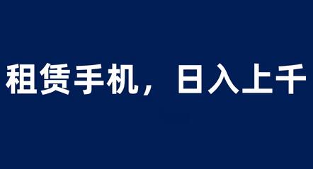 租赁手机项目轻松日入上千，0成本小白快速上手-无双副业
