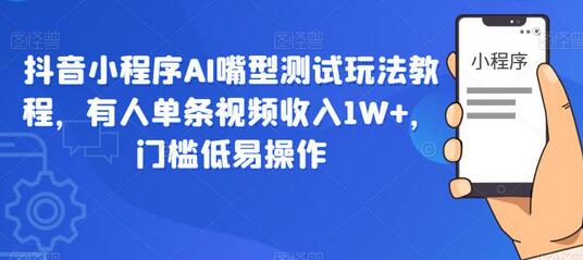抖音小程序AI嘴型测试玩法教程，单条视频收入1W+，低门槛易操作-无双副业