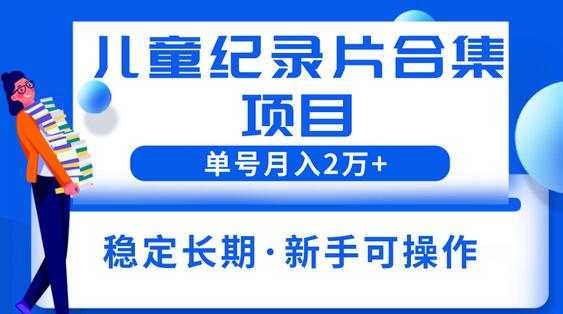 2023儿童纪录片合集项目，轻松月入2万+-无双副业