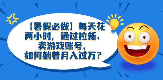 暑假轻松月入过万：拉新与卖游戏账号的赚钱方法-无双副业
