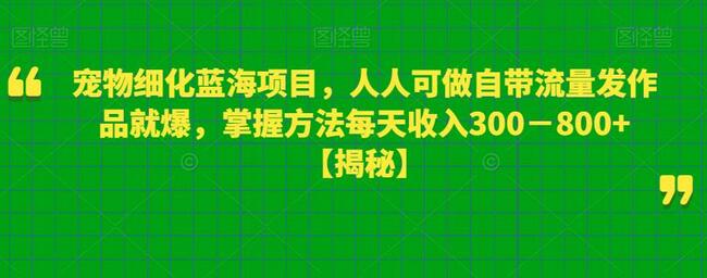 宠物细化蓝海项目，轻松上手每天收入300-800+-无双副业