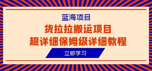 货拉拉搬运项目保姆级教程，6节课掌握蓝海项目-无双副业