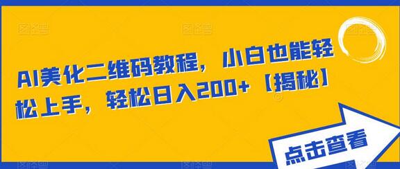 AI美化二维码教程，小白轻松上手日入200+-无双副业