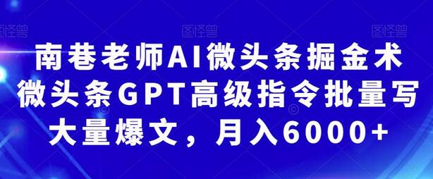 南巷老师AI微头条掘金术：GPT指令批量创作爆文，月入6000+-无双副业