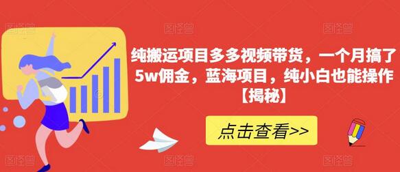 纯搬运多多视频带货项目，月赚5w佣金，小白也能操作-无双副业