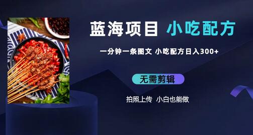 蓝海项目：一分钟图文作品日入300+小吃配方项目-无双副业