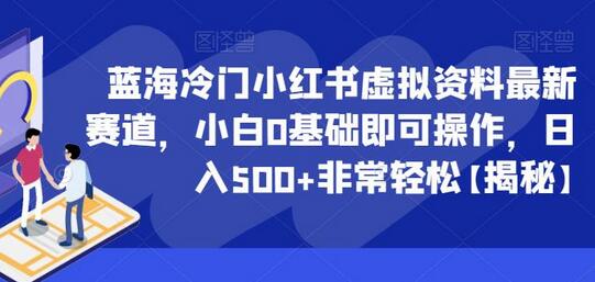 小红书虚拟资料赛道：小白0基础轻松日入500+-无双副业