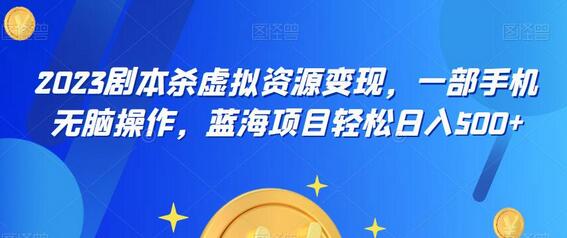 2023剧本杀虚拟资源变现项目，手机操作轻松日入500+-无双副业