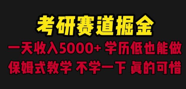 考研赛道掘金项目，低学历也能日赚5000+，保姆式教学-无双副业