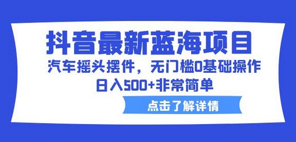 抖音汽车摇头摆件项目，无门槛操作日入500+-无双副业