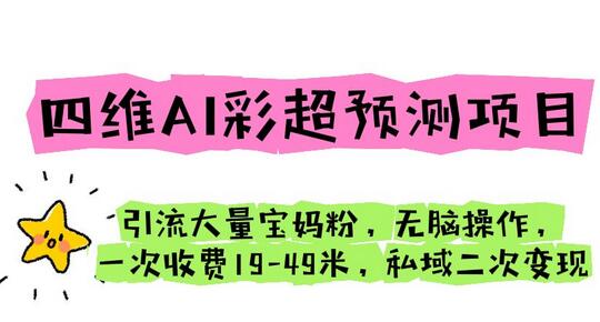 四维AI彩超预测项目 引流宝妈粉 私域二次变现-无双副业
