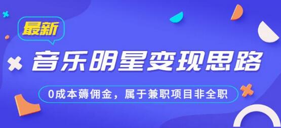 音乐明星变现思路：0成本薅佣金的兼职项目-无双副业