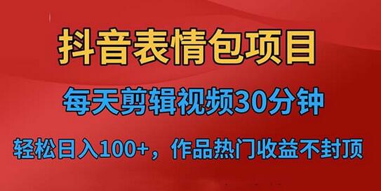抖音表情包项目：剪辑上传短视频平台，日入3位数实操指南-无双副业