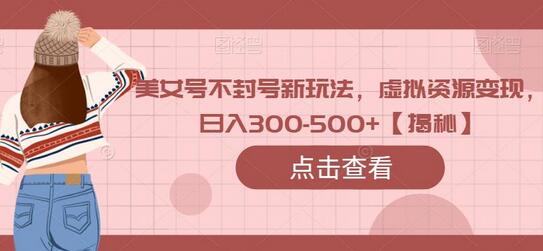 美女号虚拟资源变现新玩法，日入300-500+-无双副业