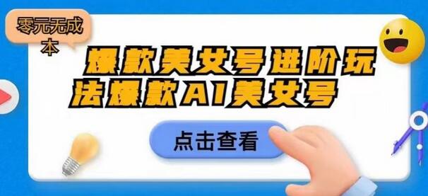爆款AI美女号进阶玩法，日入1000元零成本-无双副业