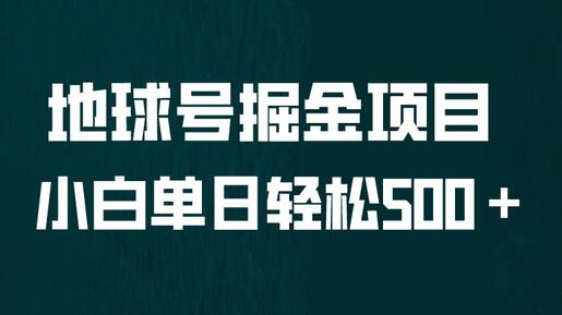 地球号掘金项目：小白轻松日赚500+，无脑操作快速上手-无双副业