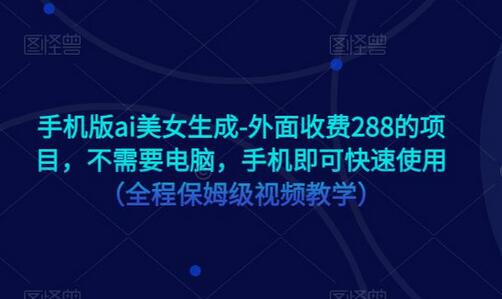 手机版AI美女生成项目，无需电脑，快速上手使用-无双副业