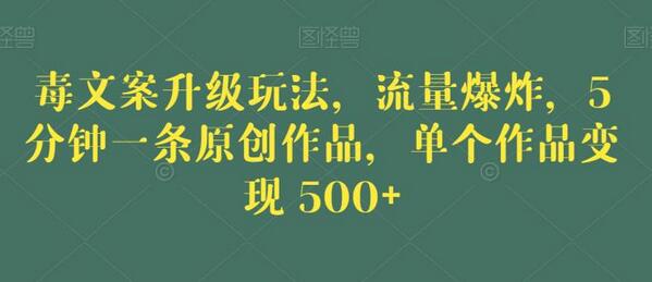 毒文案升级玩法，5分钟原创作品变现500+-无双副业