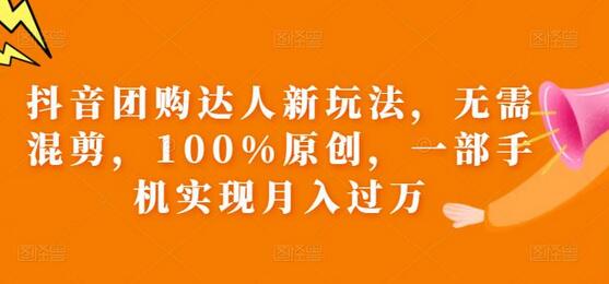 抖音团购达人新玩法，一部手机实现月入过万-无双副业