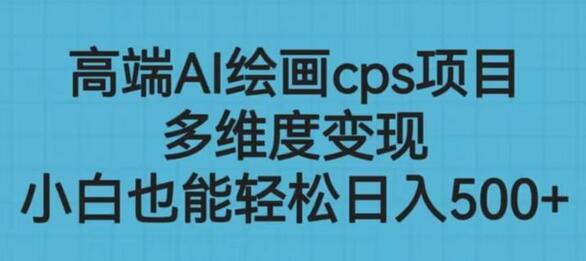 高端AI绘画CPS项目，多维度变现，小白轻松上手-无双副业