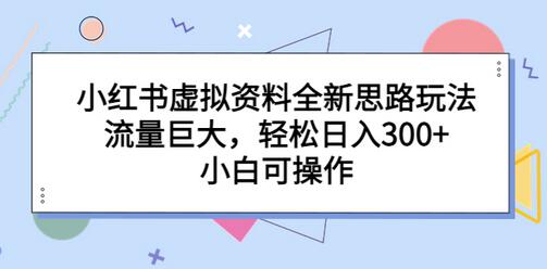 小红书虚拟资料玩法，轻松日入300+，小白也能操作-无双副业