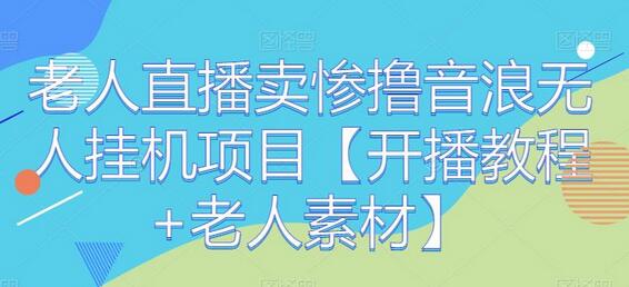 老人直播卖惨撸音浪无人挂机项目教程与素材-无双副业