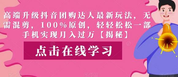 高端抖音团购达人玩法升级，原创图文轻松月入过万-无双副业