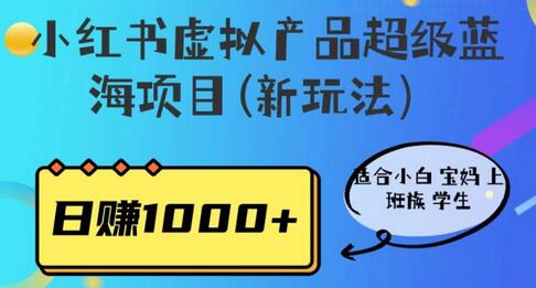 小红书虚拟产品蓝海项目，适合小白宝妈上班族学生，日赚1000+-无双副业