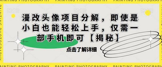 漫改头像项目分解，小白轻松上手，仅需一部手机-无双副业
