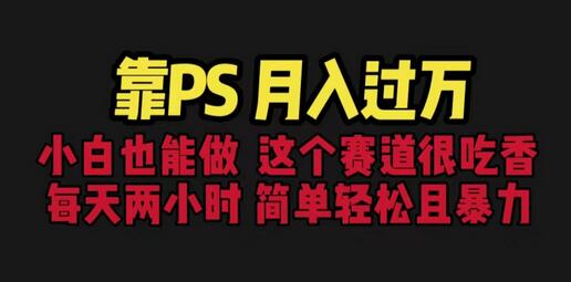 靠PS月入过万 小白轻松上手 每天2小时简单暴利-无双副业