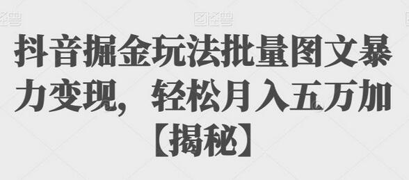 抖音图文带货玩法揭秘，轻松实现月入五万-无双副业