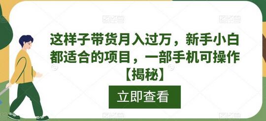 新手小白月入过万的带货项目，一部手机轻松操作-无双副业