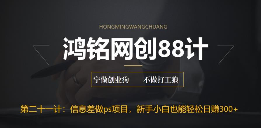 利用信息差做PS项目，新手小白轻松日赚300+-无双副业