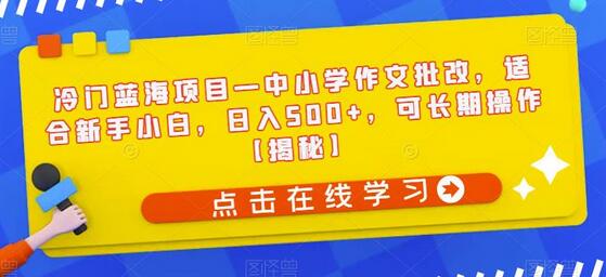 中小学作文批改项目，新手小白日入500+，长期可操作-无双副业