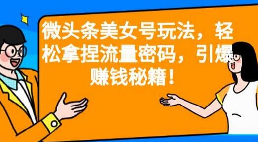 微头条美女号玩法，轻松掌握流量密码，引爆赚钱秘籍-无双副业