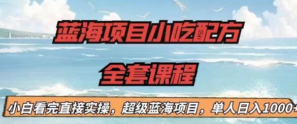 蓝海项目小吃配方课程，小白轻松上手日入1000+-无双副业