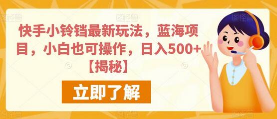 快手小铃铛蓝海项目，小白轻松操作日入500+-无双副业