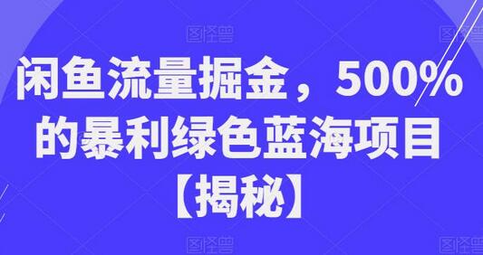 闲鱼流量掘金：500%暴利蓝海项目，小白轻松上手-无双副业
