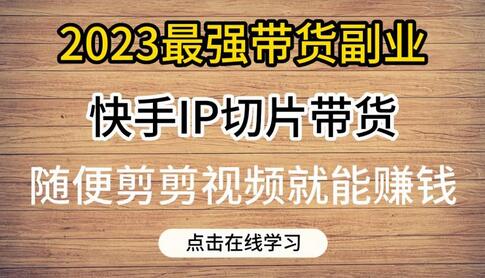 2023快手IP切片带货副业，0粉丝也能轻松赚钱-无双副业