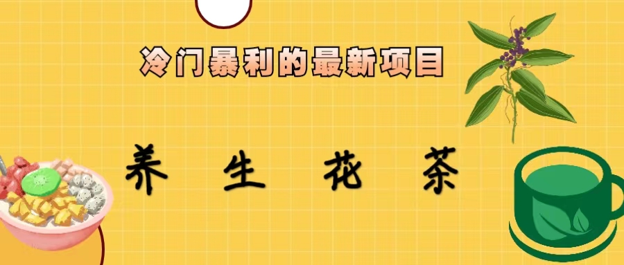 冷门暴利项目：养生花茶的红利期与变现技巧-无双副业