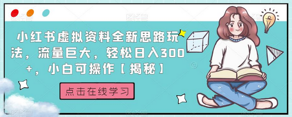 小红书虚拟资料全新玩法，流量大日入300+，小白也能操作-无双副业