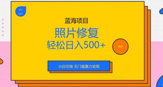 蓝海项目照片修复，轻松日入500+，小白无门槛变现-无双副业