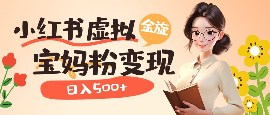 小红书虚拟资源变现新玩法，宝妈粉日入500+-无双副业