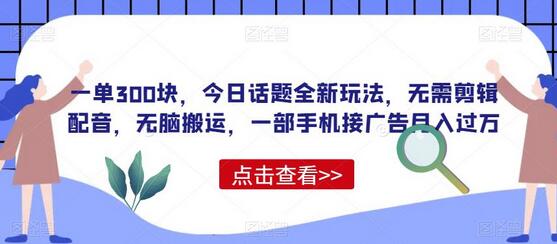 一单300块，今日话题全新玩法，手机接广告月入过万-无双副业