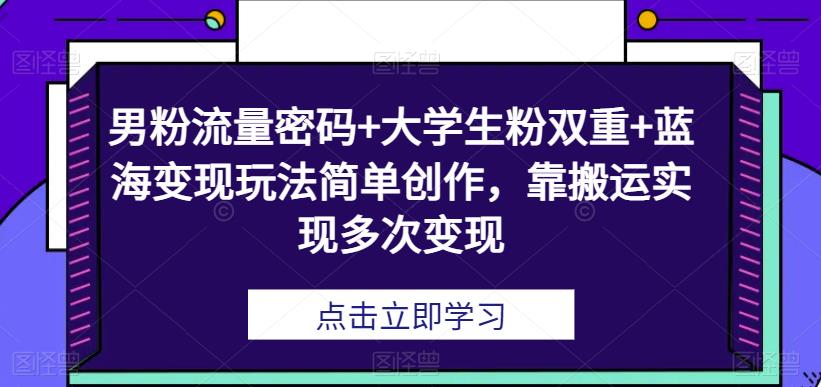 男粉与大学生粉双重流量变现玩法，简单创作实现多次收益-无双副业