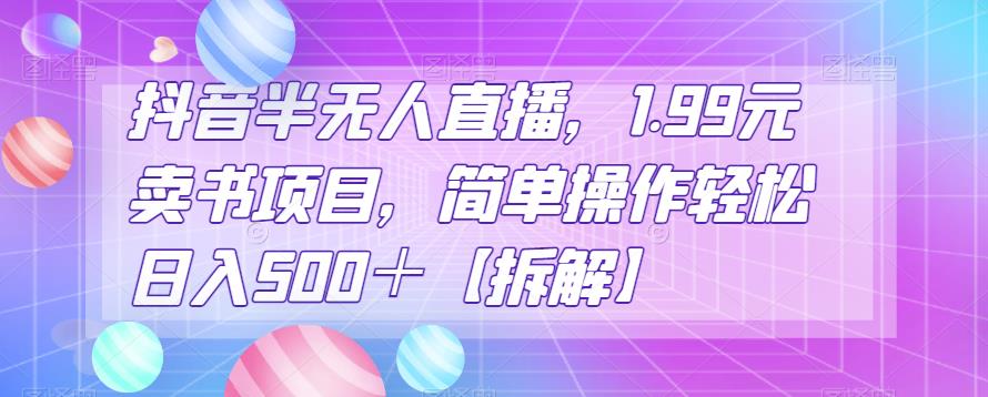 抖音半无人直播卖书项目，轻松日入500+操作指南-无双副业