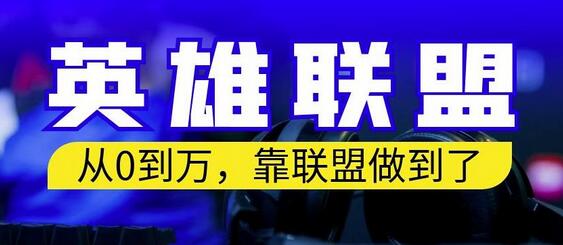 从零到月入万的英雄联盟账号变现指南，保姆式教学-无双副业