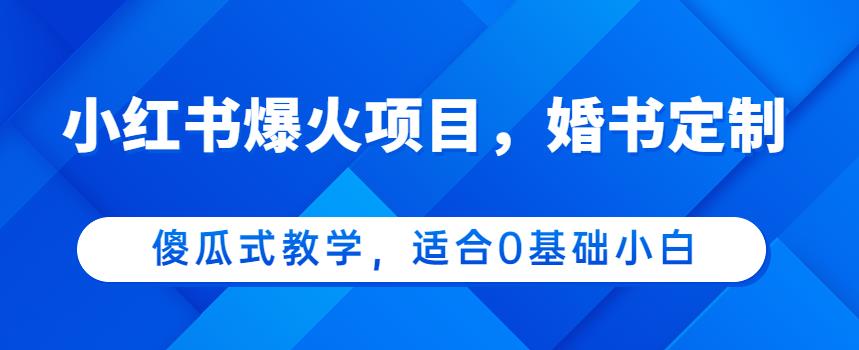 小红书婚书定制项目，0基础小白日入500+教程-无双副业