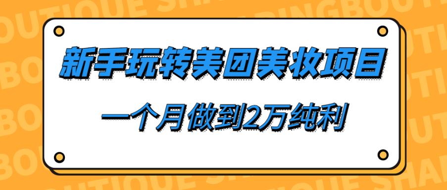 新手如何通过美团美妆项目实现月入2万纯利-无双副业